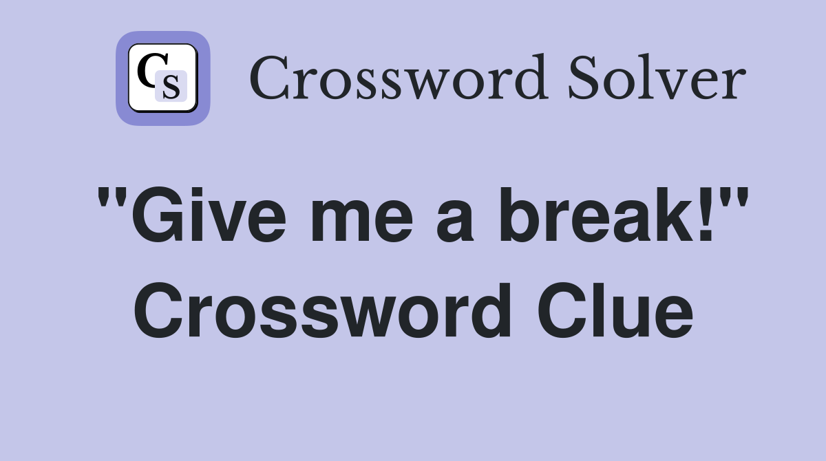 "Give me a break!" Crossword Clue