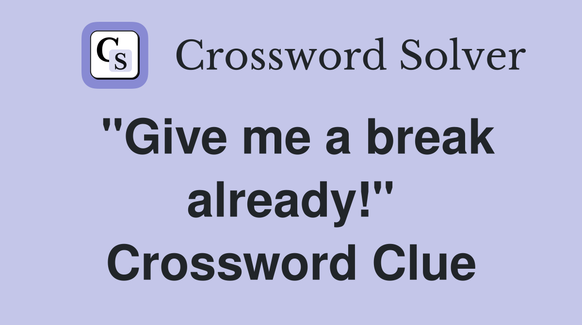 "Give me a break already!" Crossword Clue