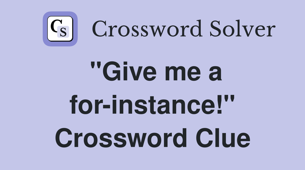 "Give me a for-instance!" Crossword Clue