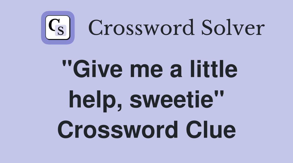 "Give me a little help, sweetie" Crossword Clue
