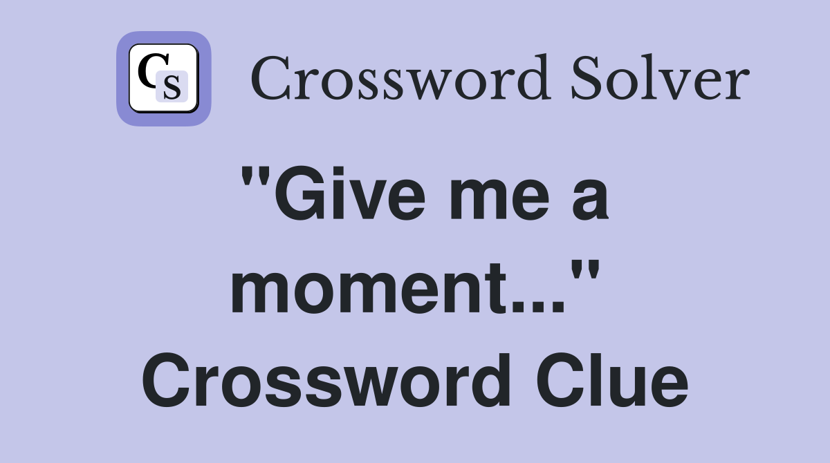 "Give me a moment..." Crossword Clue
