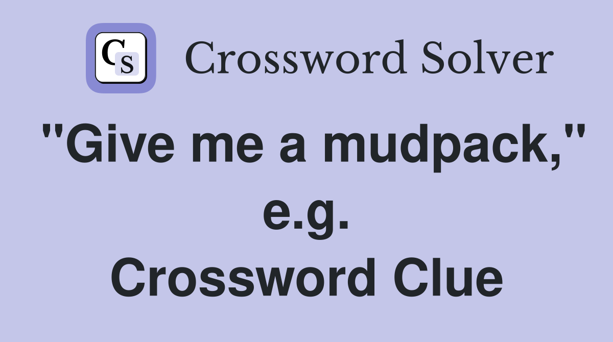 "Give me a mudpack," e.g. Crossword Clue