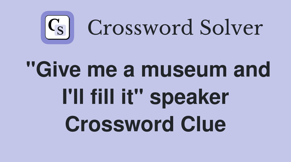 "Give me a museum and I'll fill it" speaker Crossword Clue