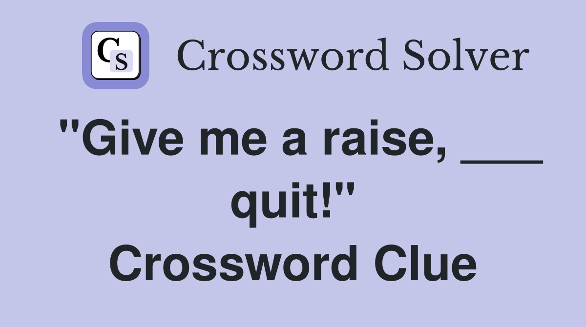 "Give me a raise, ___ quit!" Crossword Clue