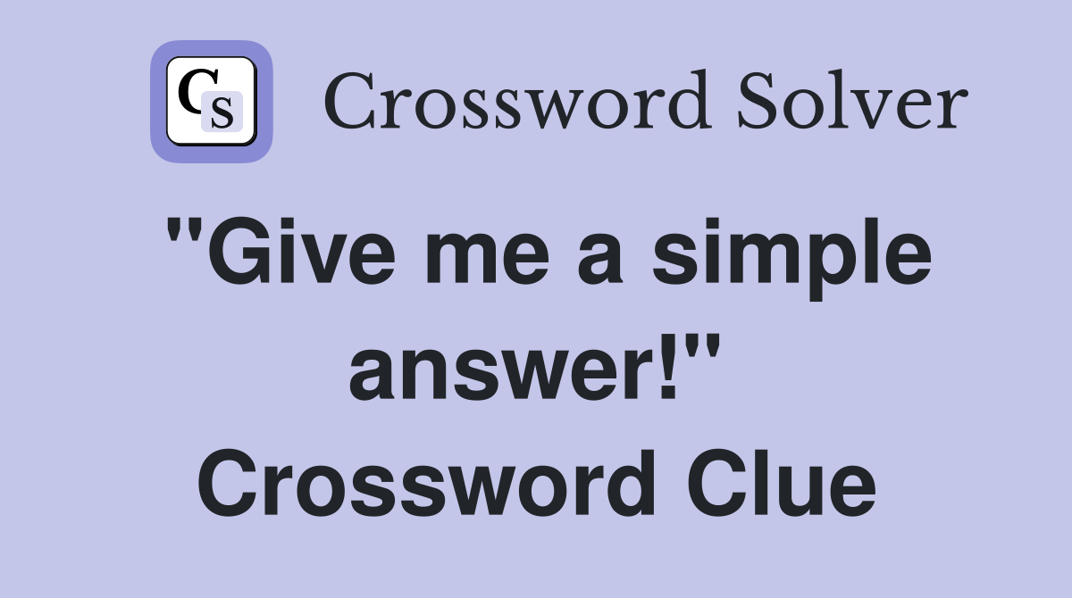"Give me a simple answer!" Crossword Clue