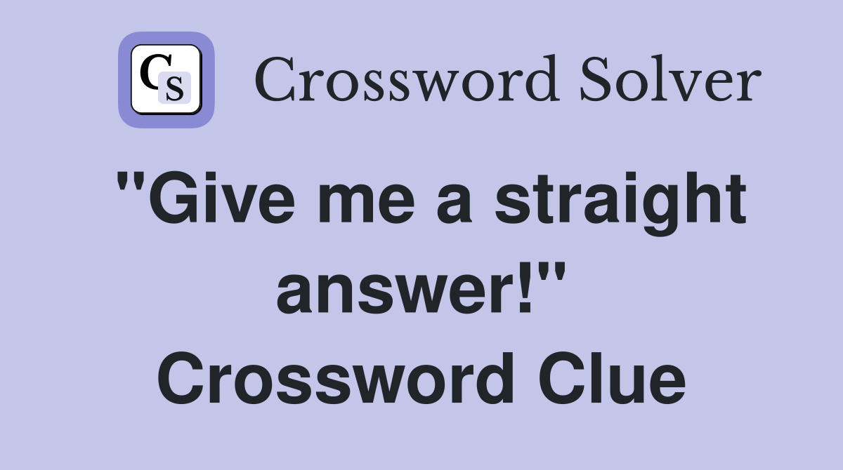 "Give me a straight answer!" Crossword Clue