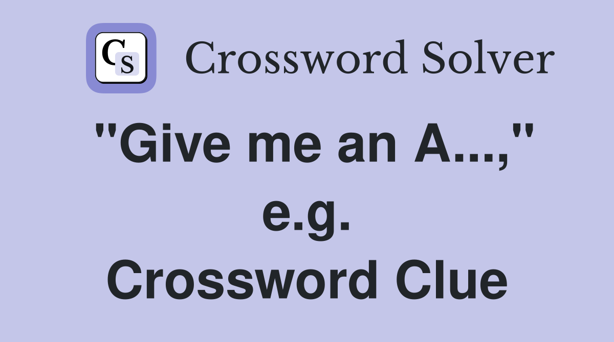 "Give me an A...," e.g. Crossword Clue