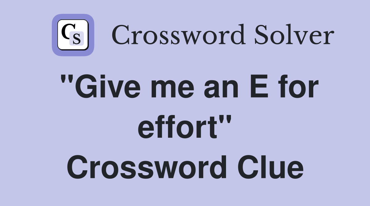 "Give me an E for effort" Crossword Clue