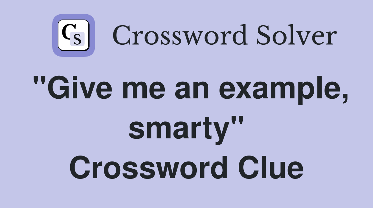 "Give me an example, smarty" Crossword Clue