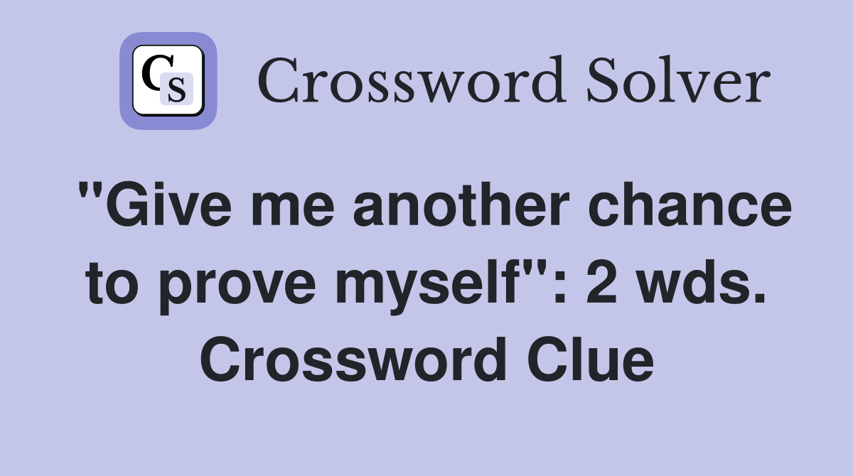 quot Give me another chance to prove myself quot : 2 wds Crossword Clue