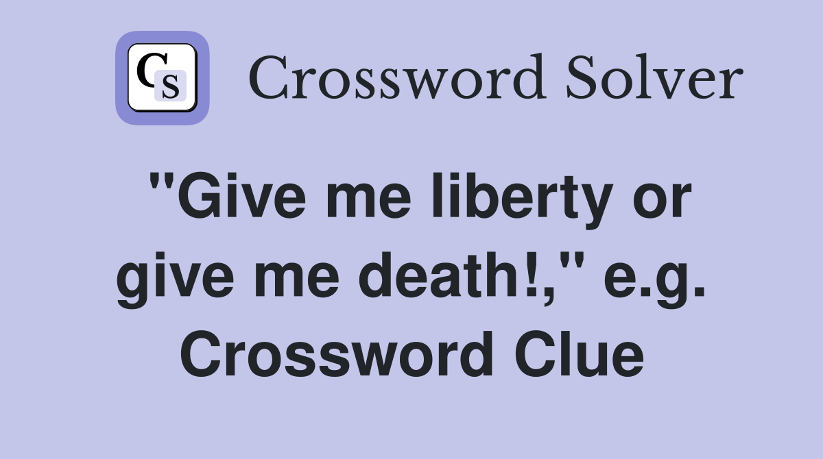 "Give me liberty or give me death!," e.g. Crossword Clue