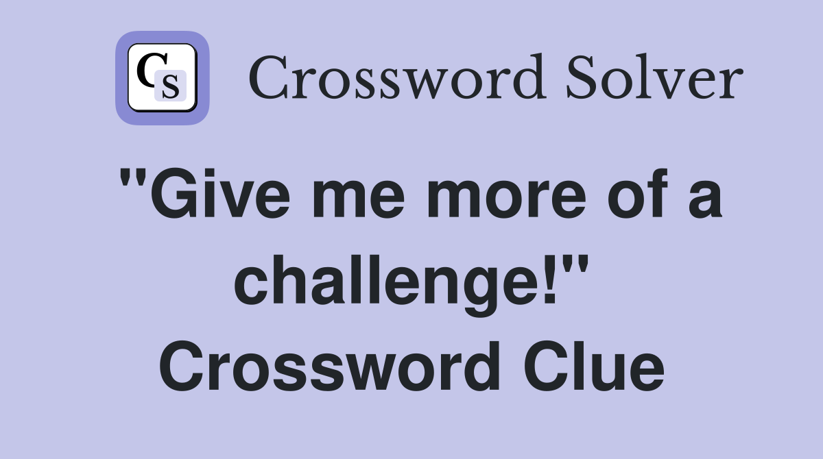 "Give me more of a challenge!" Crossword Clue