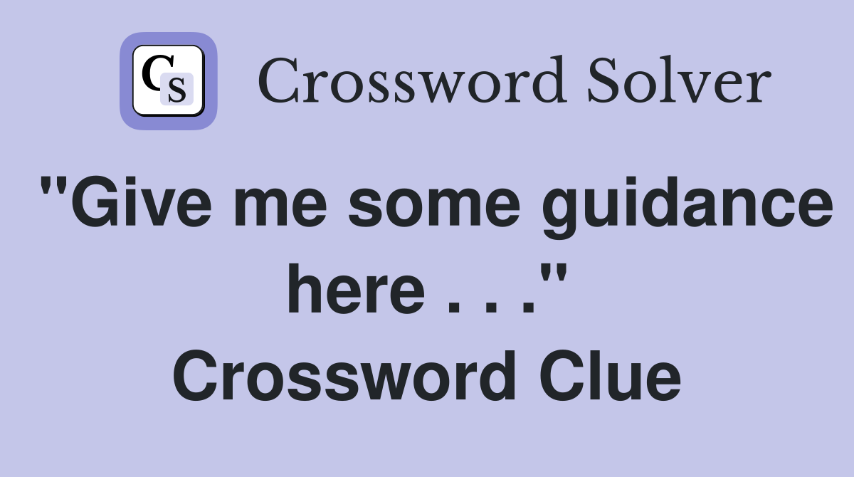 "Give me some guidance here . . ." Crossword Clue