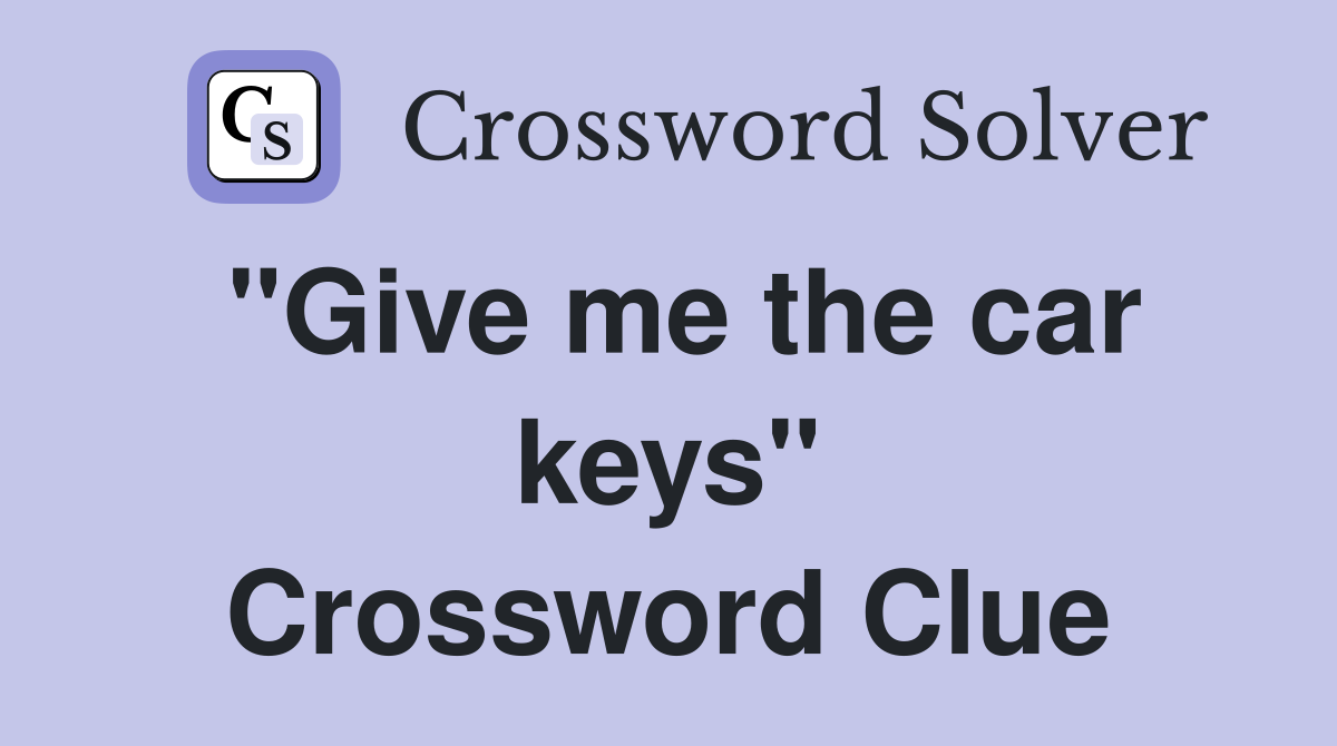 "Give me the car keys" Crossword Clue