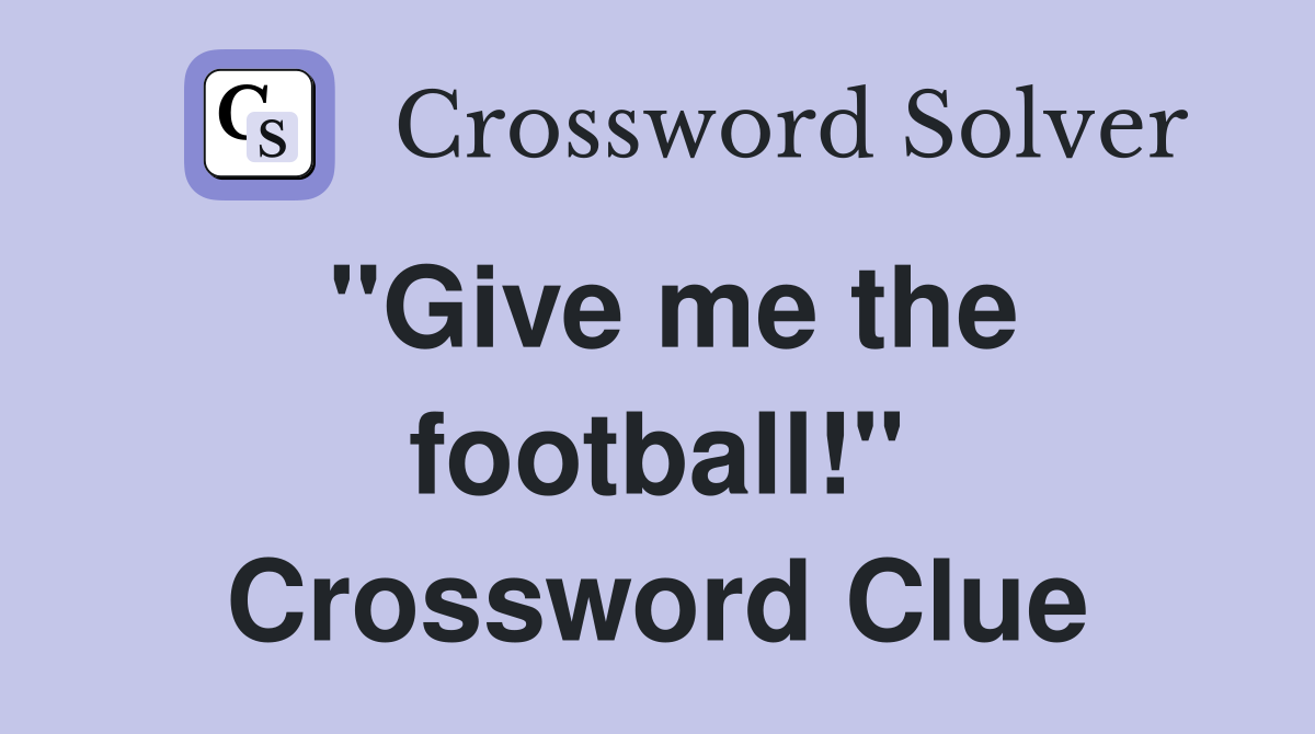 "Give me the football!" Crossword Clue