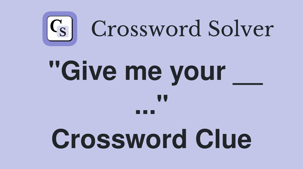 "Give me your __ ..." Crossword Clue