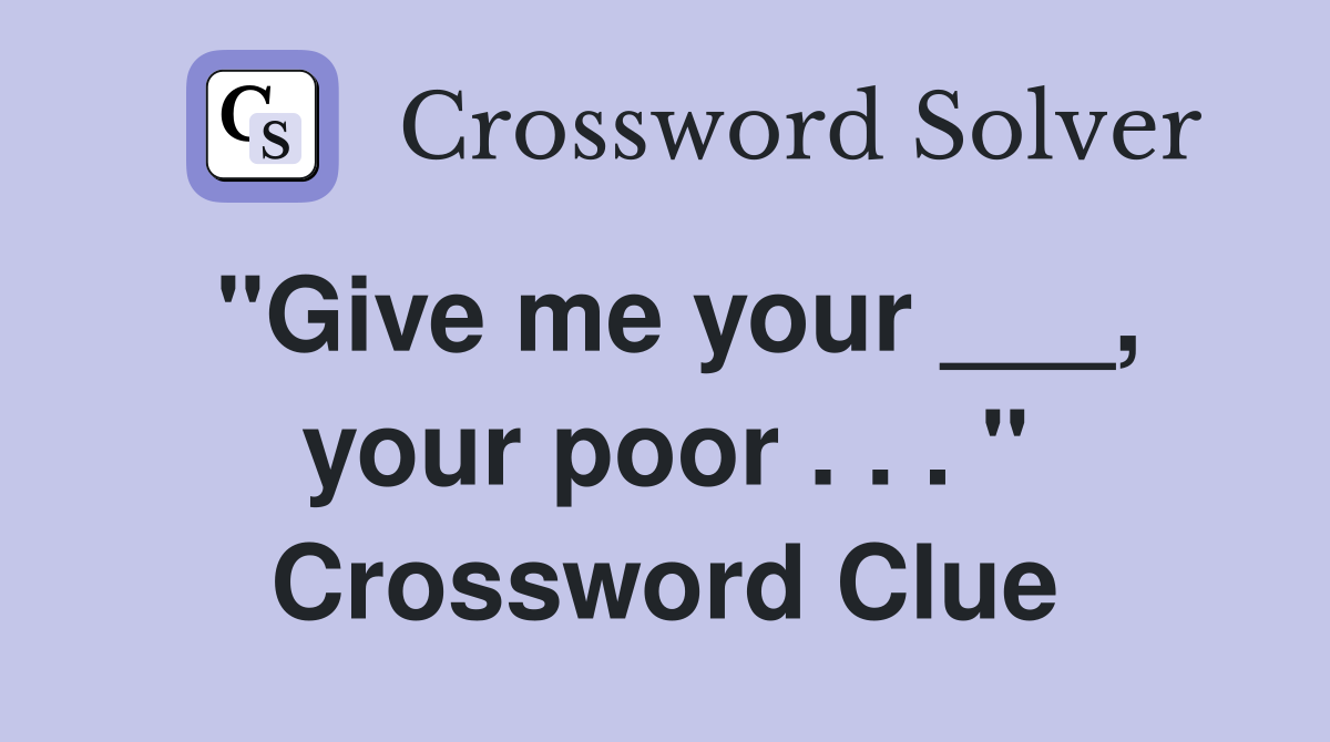 "Give me your ___, your poor . . . " Crossword Clue