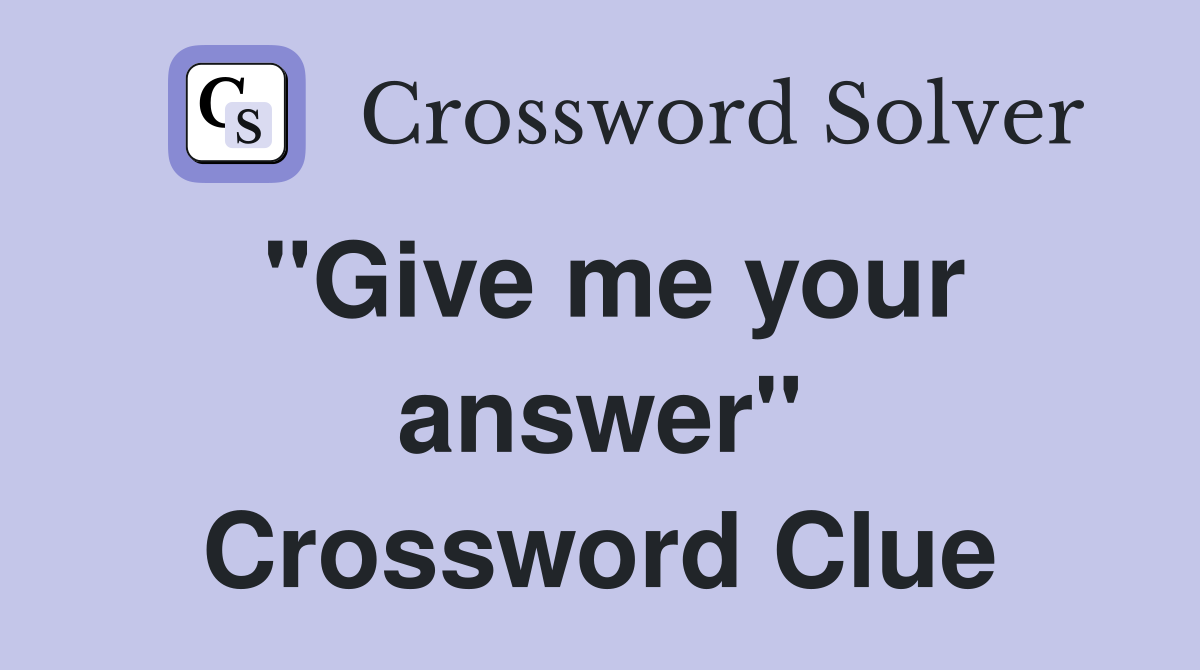 "Give me your answer" Crossword Clue