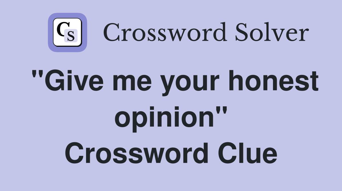 "Give me your honest opinion" Crossword Clue