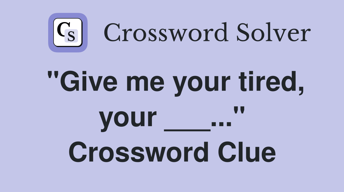 "Give me your tired, your ___..." Crossword Clue
