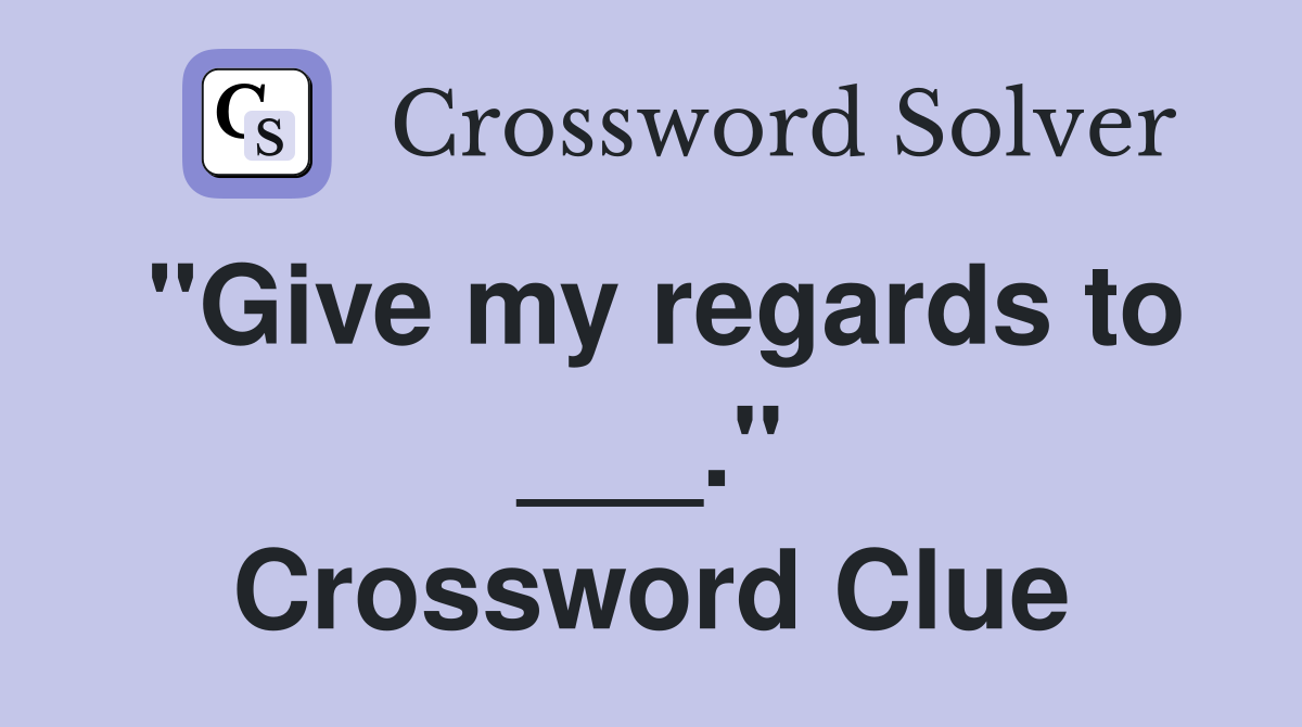 "Give my regards to ___." Crossword Clue
