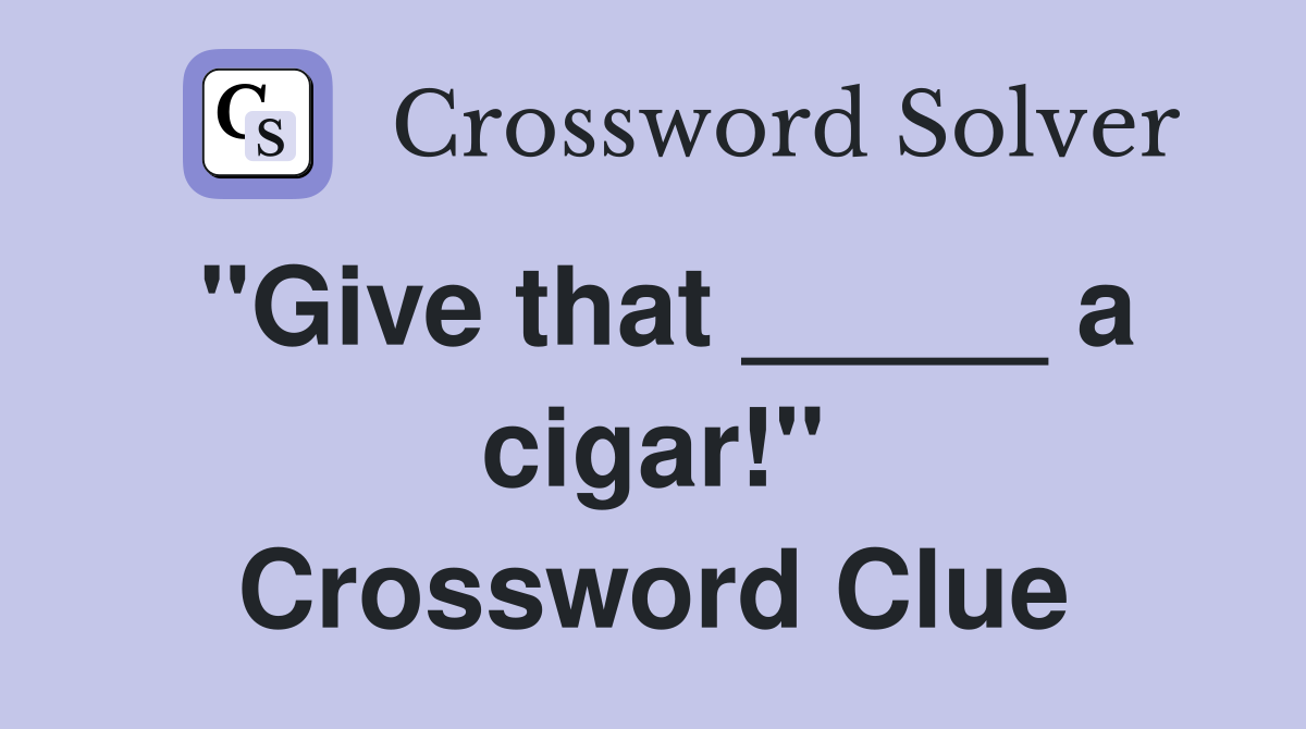 "Give that _____ a cigar!" Crossword Clue