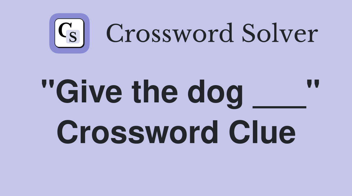 "Give the dog ___" Crossword Clue