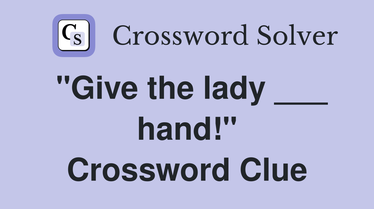"Give the lady ___ hand!" Crossword Clue