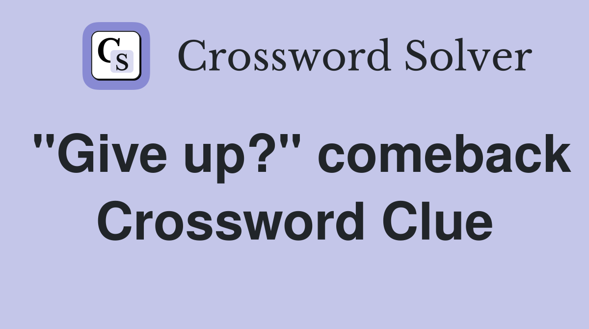 "Give up?" comeback Crossword Clue