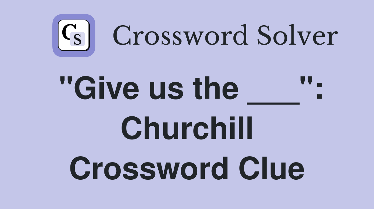 "Give us the ___": Churchill Crossword Clue