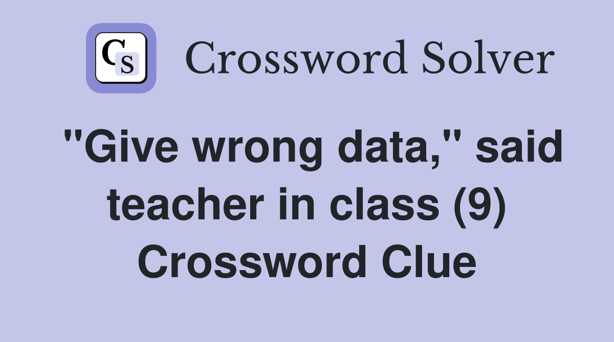 "Give wrong data," said teacher in class (9) Crossword Clue