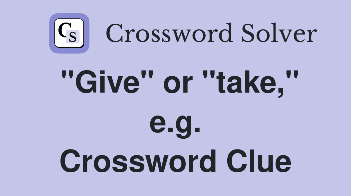 "Give" or "take," e.g. Crossword Clue