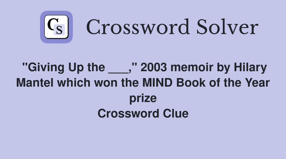 "Giving Up the ___," 2003 memoir by Hilary Mantel which won the MIND Book of the Year prize Crossword Clue