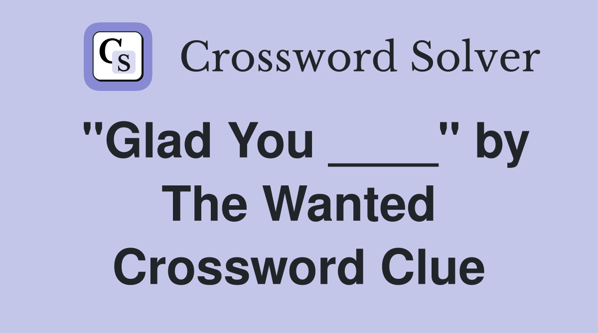 "Glad You ____" by The Wanted Crossword Clue