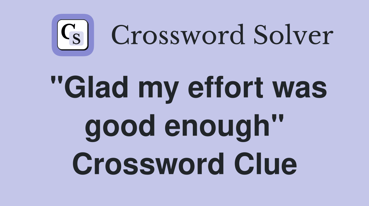 "Glad my effort was good enough" Crossword Clue