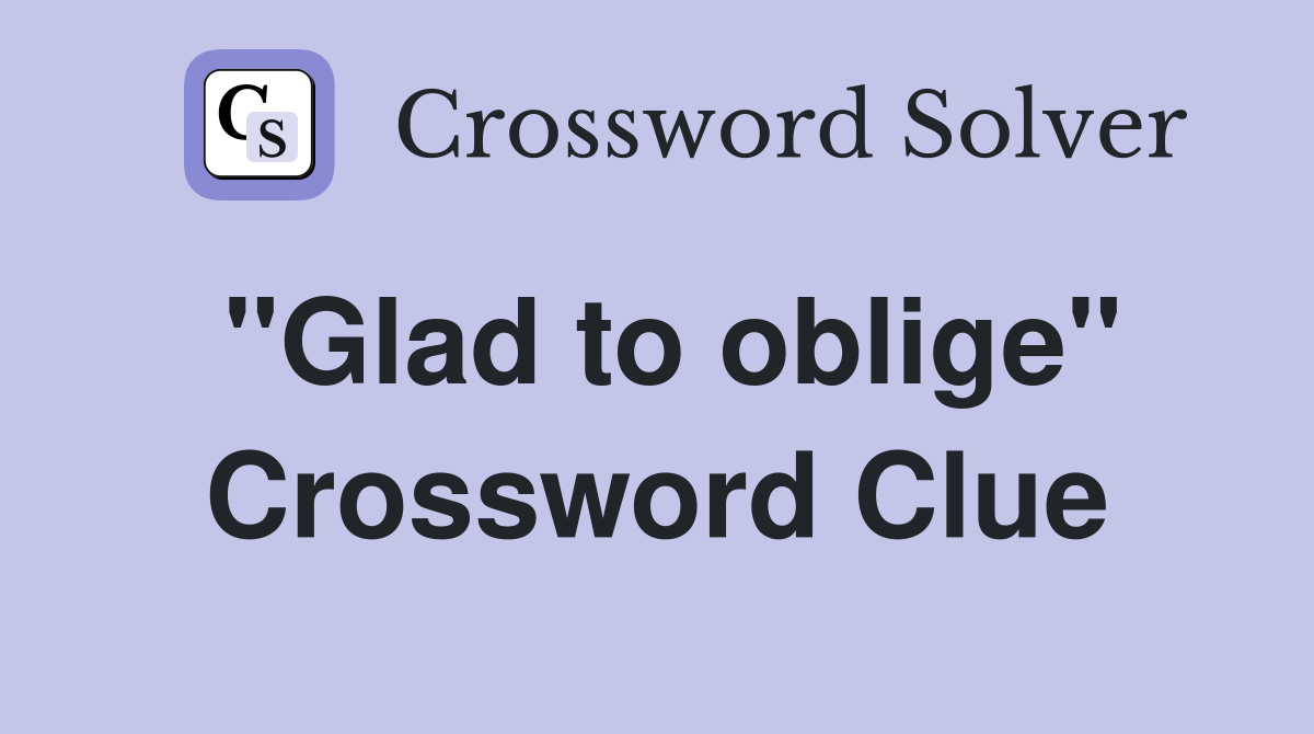 "Glad to oblige" Crossword Clue