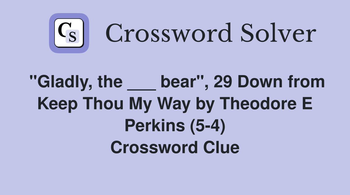 "Gladly, the ___ bear", 29 Down from Keep Thou My Way by Theodore E Perkins (5-4) Crossword Clue