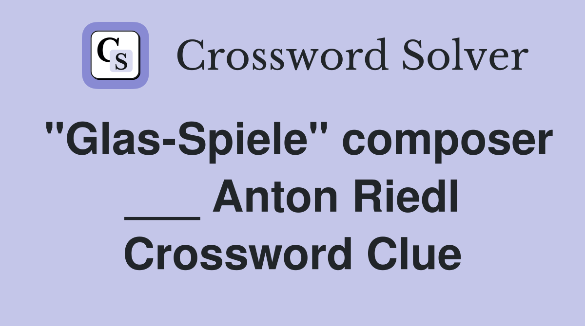 "Glas-Spiele" composer ___ Anton Riedl Crossword Clue