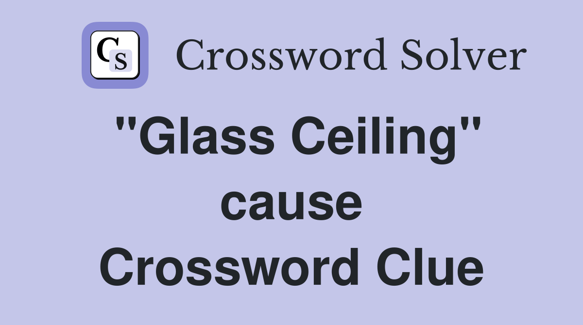 "Glass Ceiling" cause Crossword Clue