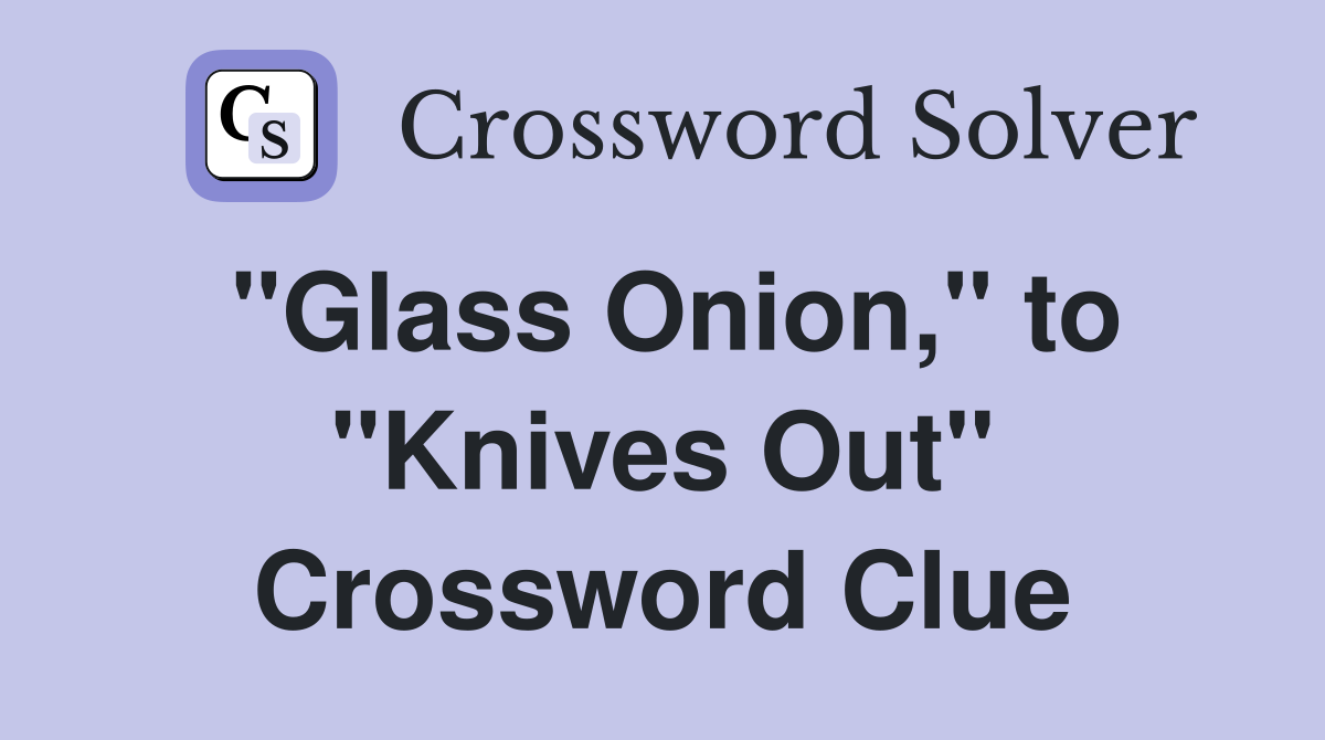 "Glass Onion," to "Knives Out" Crossword Clue