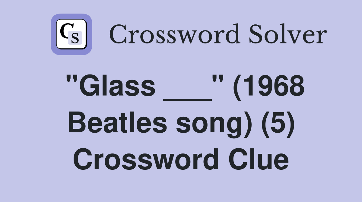 "Glass ___" (1968 Beatles song) (5) Crossword Clue