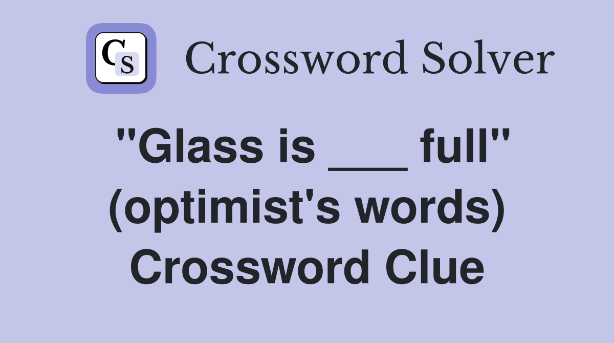 "Glass is ___ full" (optimist's words) Crossword Clue