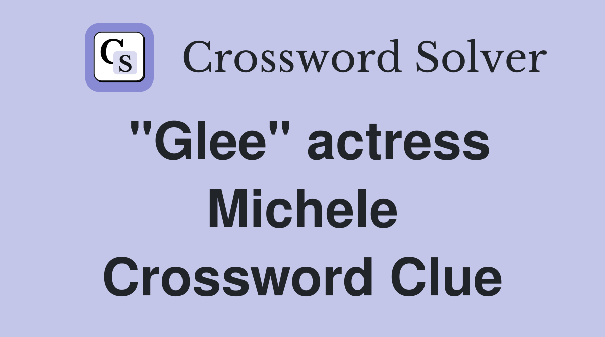 "Glee" actress Michele Crossword Clue