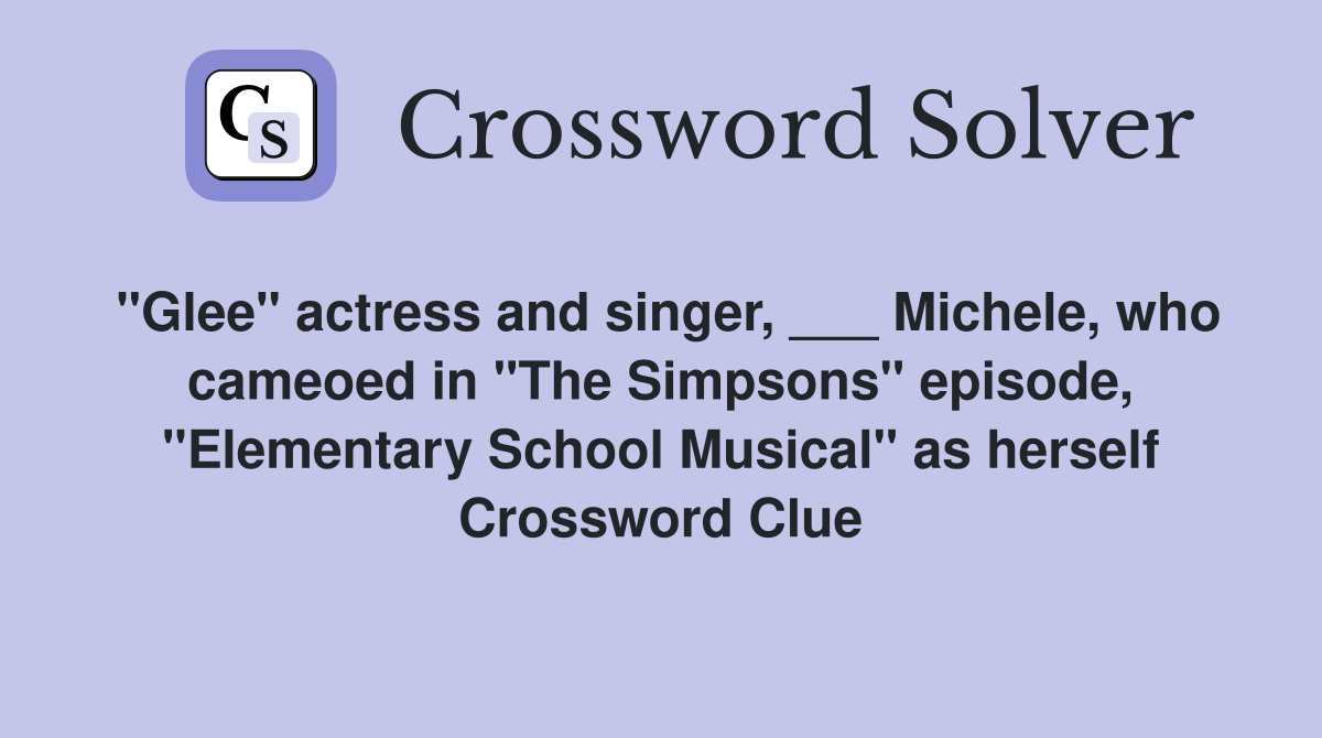 "Glee" actress and singer, ___ Michele, who cameoed in "The Simpsons" episode, "Elementary School Musical" as herself Crossword Clue