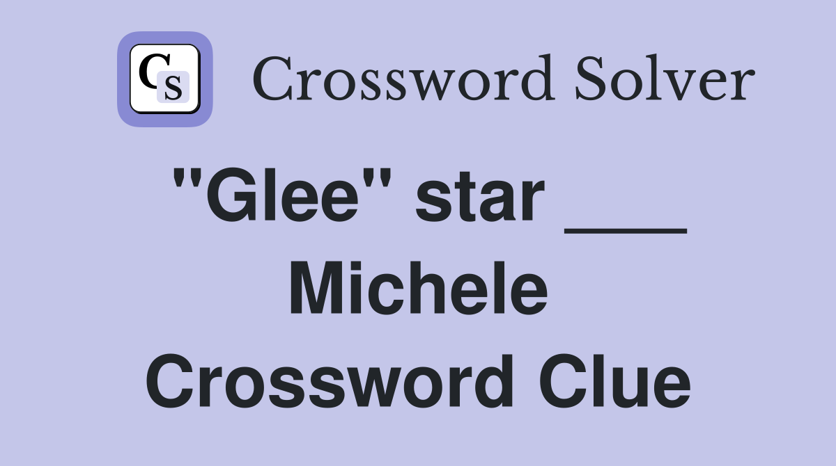 "Glee" star ___ Michele Crossword Clue