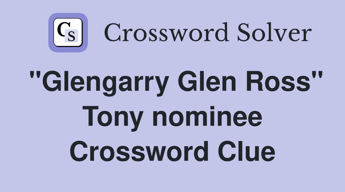 "Glengarry Glen Ross" Tony nominee Crossword Clue