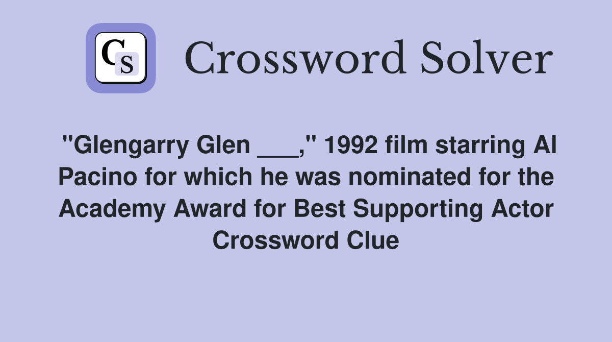 "Glengarry Glen ___," 1992 film starring Al Pacino for which he was nominated for the Academy Award for Best Supporting Actor Crossword Clue