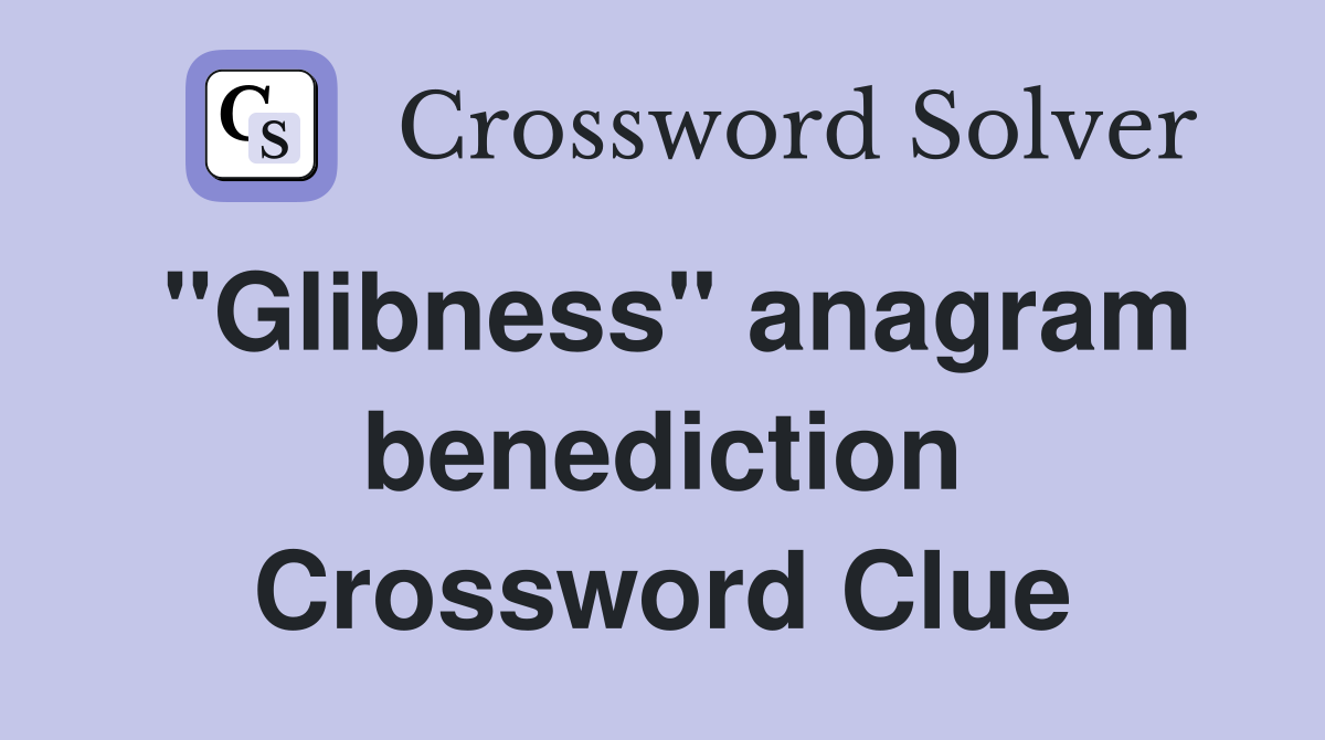 "Glibness" anagram benediction Crossword Clue