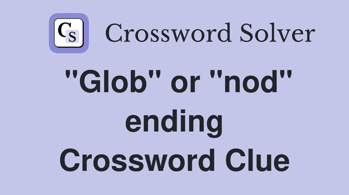 "Glob" or "nod" ending Crossword Clue