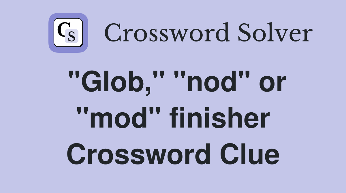 "Glob," "nod" or "mod" finisher Crossword Clue